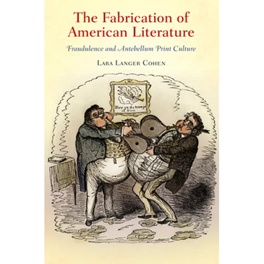 The Fabrication of American Literature: Fraudulence and Antebellum Print Culture