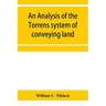 An analysis of the Torrens system of conveying land: with references to the Torrens statutes of Australasia, England, Ireland, Canada and the United S