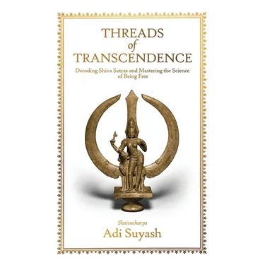 Threads of Transcendence: Decoding Shiva Sutras and Mastering the Science of Being Free