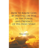 How to Know God: by Waiting on Him in the Power and Presence of His Holy Spirit