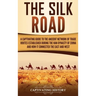 The Silk Road: A Captivating Guide to the Ancient Network of Trade Routes Established during the Han Dynasty of China and How It Connected the East an