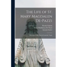The Life of St. Mary Magdalen De-Pazzi: Florentine Noble, Sacred Carmelite Virgin