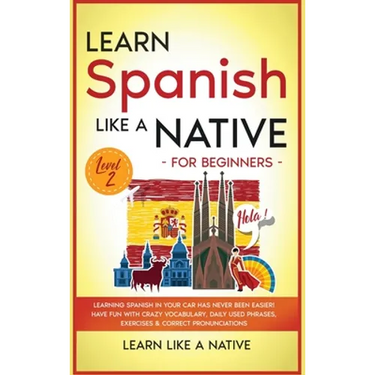 Learn Spanish Like a Native for Beginners - Level 2: Learning Spanish in Your Car Has Never Been Easier! Have Fun with Crazy Vocabulary, Daily Used Ph