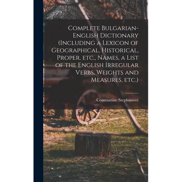 Complete Bulgarian-English Dictionary (including a Lexicon of Geographical, Historical, Proper, etc., Names, a List of the English Irregular Verbs, We