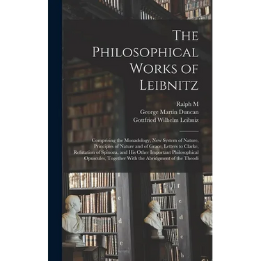 The Philosophical Works of Leibnitz: Comprising the Monadology, New System of Nature, Principles of Nature and of Grace, Letters to Clarke, Refutation