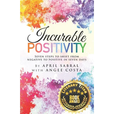 Incurable Positivity: Seven Steps to Shift from Negative to Positive in Seven Days