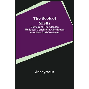 The Book of Shells; Containing the Classes Mollusca, Conchifera, Cirrhipeda, Annulata, and Crustacea