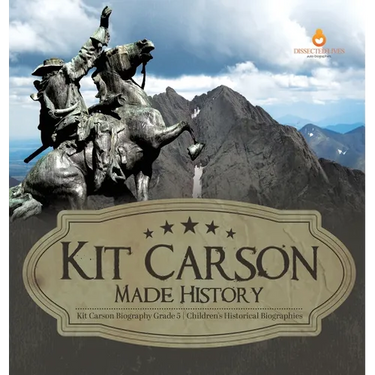 Kit Carson Made History Kit Carson Biography Grade 5 Children's Historical Biographies