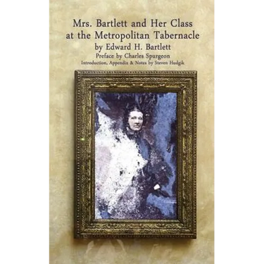 Mrs Bartlett And Her Class at the Metropolitan Tabernacle: A Biography by Her Son Edward Bartlett