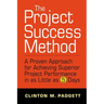 The Project Success Method: A Proven Approach for Achieving Superior Project Performance in as a Little as 5 Days