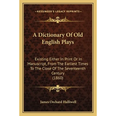 A Dictionary Of Old English Plays: Existing Either In Print Or In Manuscript, From The Earliest Times To The Close Of The Seventeenth Century (1860)
