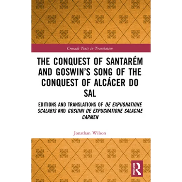 The Conquest of Santarém and Goswin's Song of the Conquest of Alcácer do Sal: Editions and Translations of De expugnatione Scalabis and Gosuini de exp