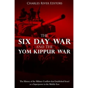 The Six Day War and the Yom Kippur War: The History of the Military Conflicts that Established Israel as a Superpower in the Middle East