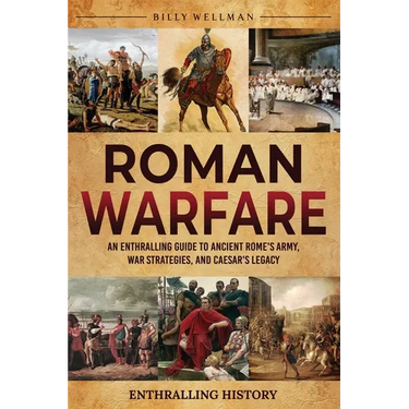 Roman Warfare: An Enthralling Guide to Ancient Rome's Army, War Strategies, and Caesar's Legacy
