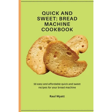 Quick and Sweet: 50 easy and affordable quick and sweet recipes for your bread machine