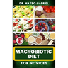 Macrobiotic Diet for Novices: Enriched Recipes, Foods, Meal Plan & Procedures That Focuses On Body Nourishment, Stress Reduction, Approach To Macrob