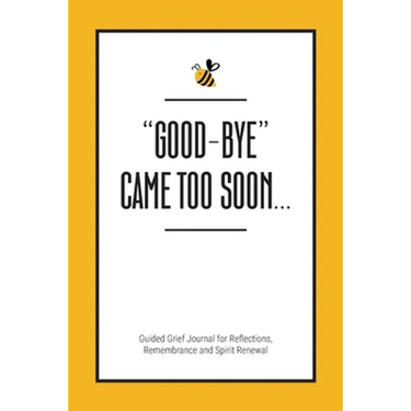 "Good-Bye" Came Too Soon: Guided Grief Journal for Reflections, Remembrance and Spirit Renewal