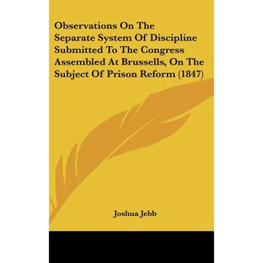 Observations on the Separate System of Discipline Submitted to the Congress Assembled at Brussells, on the Subject of Prison Reform (1847)