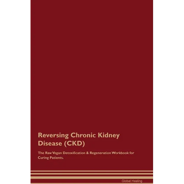 Reversing Chronic Kidney Disease (CKD) The Raw Vegan Detoxification & Regeneration Workbook for Curing Patients.