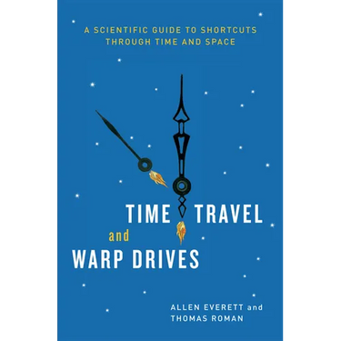 Time Travel and Warp Drives: A Scientific Guide to Shortcuts through Time and Space