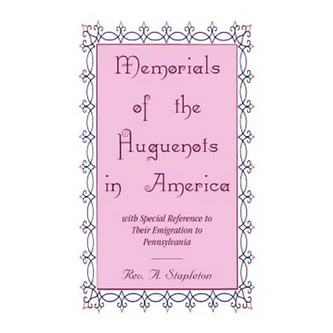 Memorials of the Huguenots in America, with Special Reference to their Emigration to Pennsylvania