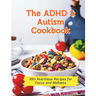 The ADHD & Autism Cookbook: 100+ Nutritious Recipes for Focus and Wellness