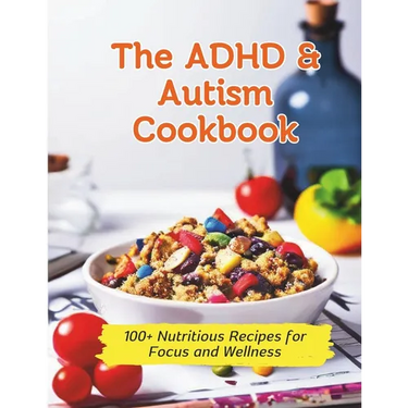 The ADHD & Autism Cookbook: 100+ Nutritious Recipes for Focus and Wellness