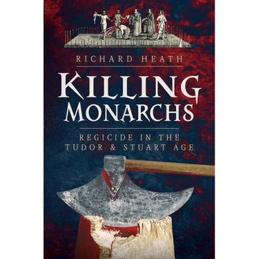 Killing Monarchs: Regicide in the Tudor and Stuart Age