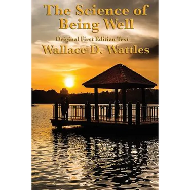 The Science of Being Well: by Wallace D. Wattles