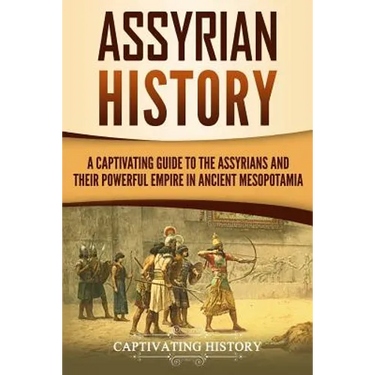 Assyrian History: A Captivating Guide to the Assyrians and Their Powerful Empire in Ancient Mesopotamia