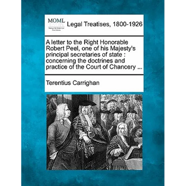 A Letter to the Right Honorable Robert Peel, One of His Majesty's Principal Secretaries of State: Concerning the Doctrines and Practice of the Court o