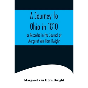 A Journey to Ohio in 1810, as Recorded in the Journal of Margaret Van Horn Dwight