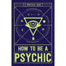 How to Be a Psychic: A Practical Guide