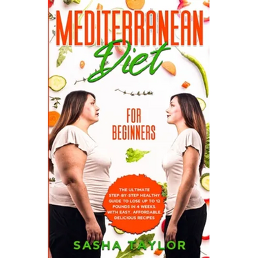 Mediterranean Diet for Beginners: The Ultimate Step-by-Step Healthy Guide to Lose Up to 12 Pounds in 4 Weeks, with Easy, Affordable, Delicious Recipes