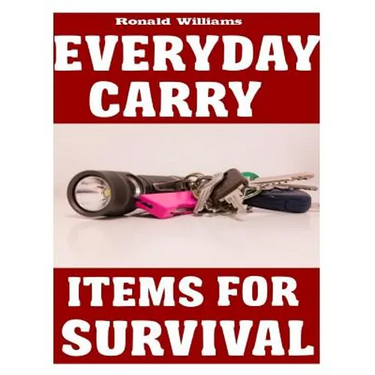 Everyday Carry (EDC) Items For Survival: The Top Specific Items That You Need To Carry On Your Person Everyday For Survival, Personal Defense, and Gen