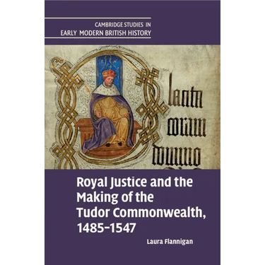 Royal Justice and the Making of the Tudor Commonwealth, 1485-1547