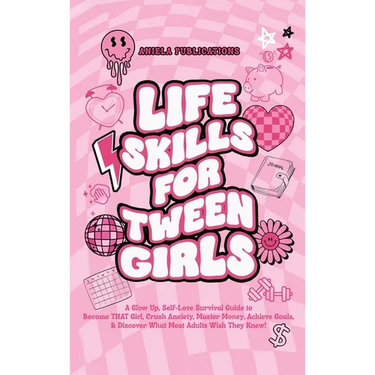 Life Skills For Tween Girls: A Glow Up, Self-Love Survival Guide to Become THAT Girl, Crush Anxiety, Master Money, Achieve Goals, & Discover What Most