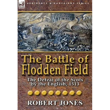 The Battle of Flodden Field: The Defeat of the Scots by the English, 1513