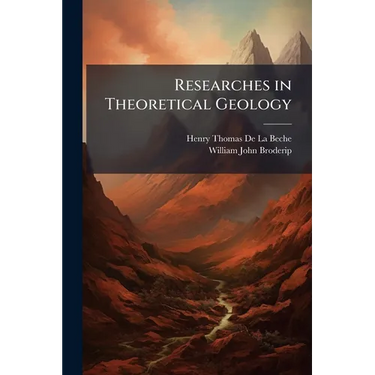 Researches in Theoretical Geology: By H. T. De La Beche