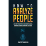How to Analyze People: Learn How to Read People by Analyzing Body Language, Behavioral Psychology and Emotional Intelligence