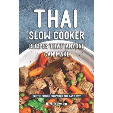 Thai Slow Cooker Recipes that Anyone Can Make: Exotic Foods Prepared the Easy Way