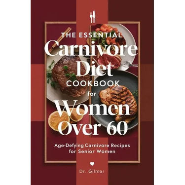 The Essential Carnivore Diet Cookbook for Women Over 60: Age-Defying Carnivore Recipes for Senior Women