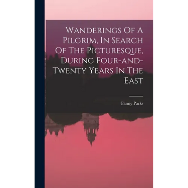 Wanderings Of A Pilgrim, In Search Of The Picturesque, During Four-and-twenty Years In The East