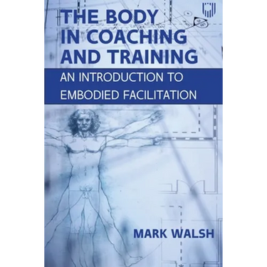 The Body in Coaching and Training: An Introduction to Embodied Facilitation