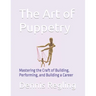 The Art of Puppetry: Mastering the Craft of Building, Performing, and Building a Career