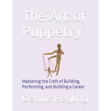 The Art of Puppetry: Mastering the Craft of Building, Performing, and Building a Career