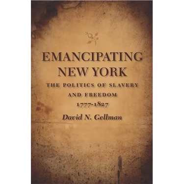 Emancipating New York: The Politics of Slavery and Freedom, 1777-1827