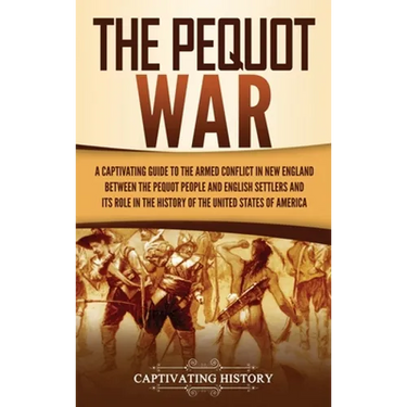 The Pequot War: A Captivating Guide to the Armed Conflict in New England between the Pequot People and English Settlers and Its Role in the History of