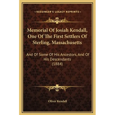 Memorial Of Josiah Kendall, One Of The First Settlers Of Sterling, Massachusetts: And Of Some Of His Ancestors, And Of His Descendants (1884)
