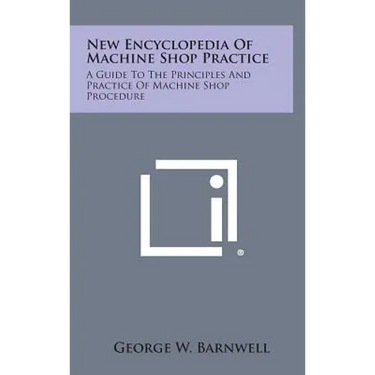 New Encyclopedia of Machine Shop Practice: A Guide to the Principles and Practice of Machine Shop Procedure
